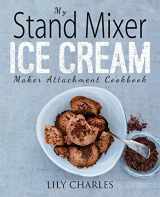 9781945056376-1945056371-My Stand Mixer Ice Cream Maker Attachment Cookbook: 100 Deliciously Simple Homemade Recipes Using Your 2 Quart Stand Mixer Attachment for Frozen Fun