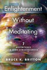 9781647196561-1647196566-Enlightenment Without Meditating: 7 Adventures in High Consciousness