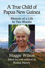 9781476677033-1476677034-A True Child of Papua New Guinea: Memoir of a Life In Two Worlds