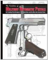 9781931464536-1931464537-The Evolution of Military Automatic Pistols; Self-loading Pistol Designs of Two World Wars and the Men Who Invented Them