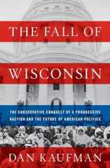 9780393635201-0393635201-The Fall of Wisconsin: The Conservative Conquest of a Progressive Bastion and the Future of American Politics