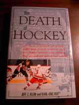 9780771576225-0771576226-The Death of Hockey, or, How a Bunch of Guys with Too Much Money and Too Little Sense are Killing the Greatest Game on Earth