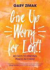 9781594718816-1594718814-Give Up Worry for Lent!: 40 Days to Finding Peace in Christ