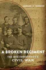 9780807157305-0807157309-A Broken Regiment: The 16th Connecticut's Civil War (Conflicting Worlds: New Dimensions of the American Civil War)