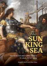 9781606067307-1606067303-The Sun King at Sea: Maritime Art and Galley Slavery in Louis XIV's France