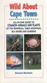 9781868125975-1868125971-Wild About Cape Town: All-In-One Guide to Common Animals & Plants of the Cape Peninsula, Including Table Mountain, Sea Shore and Suburban Gardens (Duncan Burchart's Wild About Series)