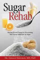 9781940262208-1940262208-Sugar Rehab: Staying Fit and Young by Overcoming Your Secret Addiction to Sugar