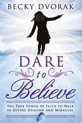 9780768440973-0768440971-Dare to Believe: The True Power of Faith to Walk in Divine Healings and Miracles