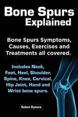 9781909151499-1909151491-Bone Spurs Explained. Bone Spurs Symptoms, Causes, Exercises and Treatments All Covered. Includes Neck, Foot, Heel, Shoulder, Spine, Knee, Cervical, H