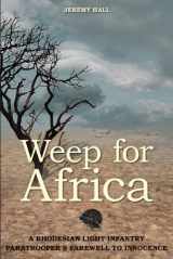 9781909982338-1909982334-Weep for Africa: A Rhodesian Light Infantry Paratrooper's Farewell to Innocence