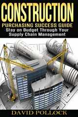 9781530528547-1530528542-Construction: Purchasing Success Guide, Stay on Budget Through Your Supply Chain Management
