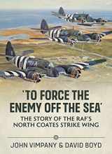 9781804510858-1804510858-'To Force the Enemy off the Sea': The Story of the RAF's North Coates Strike Wing