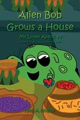 9781530143207-1530143209-Alien Bob Grows a House: Short Stories About Aliens For Kids (My Little Aliens)