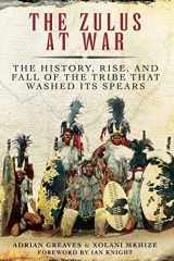 9781510722835-1510722831-The Zulus at War: The History, Rise, and Fall of the Tribe That Washed Its Spears