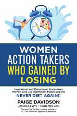 9781956665055-1956665056-Women Action Takers Who Gained By Losing: Inspirational and Motivational Stories from Women Who Use Intermittent Fasting and Will NEVER DIET AGAIN!
