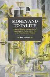 9781608466948-1608466949-Money and Totality: A Macro-Monetary Interpretation of Marx's Logic in Capital and the End of the 'Transformation Problem' (Historical Materialism)