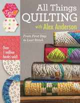 9781607058564-1607058561-All Things Quilting with Alex Anderson: From First Step to Last Stitch