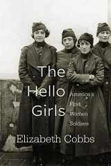 9780674237438-0674237439-The Hello Girls: America’s First Women Soldiers