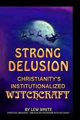 9781540396495-1540396495-Strong Delusion: Christianity's Institutionalized Witchcraft