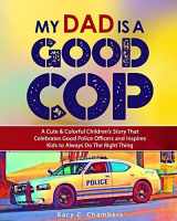 9781735949727-1735949728-My Dad Is a GOOD Cop: A Cute & Colorful Children’s Story That Celebrates Good Police Officers and Inspires Kids to Always Do The Right Thing