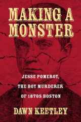 9781625342737-162534273X-Making a Monster: Jesse Pomeroy, the Boy Murderer of 1870s Boston