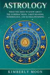9781798515198-1798515199-Astrology: What You Need to Know About the 12 Zodiac Signs, Tarot Reading, Numerology, and Kundalini Rising