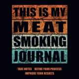 9781073870301-1073870308-This Is My Meat Smoking Journal: The Smoker's Must-Have Accessory for Every Barbecue Enthusiast - Take Notes, Refine Process, Improve Result - Become the BBQ Guru