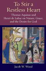 9780813234212-0813234212-To Stir a Restless Heart: Thomas Aquinas and Henri de Lubac on Nature, Grace, and the Desire for God (Thomistic Ressourcement Series)