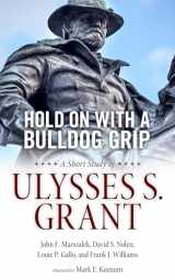 9781496824110-1496824113-Hold On with a Bulldog Grip: A Short Study of Ulysses S. Grant