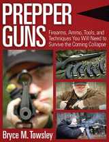 9781634505871-1634505875-Prepper Guns: Firearms, Ammo, Tools, and Techniques You Will Need to Survive the Coming Collapse