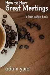 9781535171489-1535171480-How to Have Great Meetings: A Lean Coffee Book
