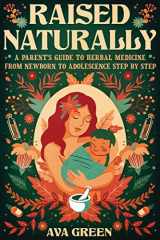 9781956493146-195649314X-Raised Naturally: A Parent’s Guide to Herbal Medicine From Newborn to Adolescence Step by Step (Herbology for Beginners)