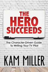 9780997188011-0997188014-The Hero Succeeds: The Character-Driven Guide to Writing Your TV Pilot