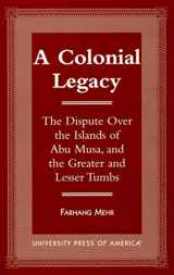 9780761808763-0761808760-A Colonial Legacy: The Dispute Over the Islands of Abu Musa, and the Greater and Lesser Tumbs