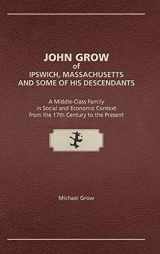 9781887043564-188704356X-John Grow of Ipswich, Massachusetts and Some of His Descendants: A Middle-Class Family in Social and Economic Context from the 17th Century to the Present