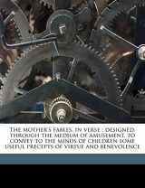 9781177598835-1177598833-The mother's fables, in verse: designed, through the medium of amusement, to convey to the minds of children some useful precepts of virtue and benevolence