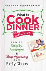 9781519599193-1519599196-What to Cook for Dinner with Kids: How to Simplify, Strategize and Stop Agonizing Over Family Dinners