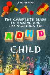 9781803603933-1803603933-The Complete Guide to Raising and Empowering an ADHD Child: From Behavioral Disorders to Emotional Control Strategies Through Positive Parenting Techniques for Your Explosive and Complex Children