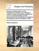 9781171029892-1171029896-A sermon without doors, to the Protestants of Ireland, now residing in London, at their anniversary meeting, on 1712. In commemoration of their ... committed by the Irish Papists in 1641