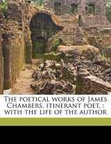 9781177292931-1177292939-The poetical works of James Chambers, itinerant poet,: with the life of the author