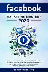 9781655757327-1655757326-Facebook Marketing Mastery 2020: The ultimate step by step beginner's social media strategy guide. How to use advertising and ads for grow your small business, personal branding, earn passive income