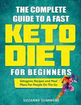 9781730860515-1730860516-The Complete Guide To A Fast Keto Diet For Beginners: Ketogenic Recipes and Meal Plans For People On The Go
