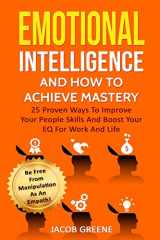 9781729358818-1729358810-Emotional Intelligence And How To Achieve Mastery : 25 Proven Ways To Improve Your People Skills And Boost Your EQ For Work And Life: Be Free From Manipulation As An Empath!