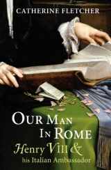 9781847921765-1847921760-Our Man in Rome: Henry VIII and his Italian Ambassador