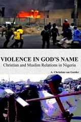 9781477601907-1477601902-Violence In God's Name: Christian and Muslim Relations In Nigeria: Christian and Muslim Relations In Nigeria