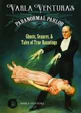 9781578636334-1578636337-Varla Ventura's Paranormal Parlor: Ghosts, Seances, and Tales of True Hauntings