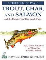 9781510761476-1510761470-Artful Profiles of Trout, Char, and Salmon and the Classic Flies That Catch Them: Tips, Tactics, and Advice on Taking Our Favorite Gamefish