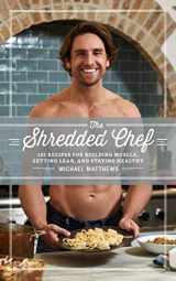 9781938895517-1938895517-The Shredded Chef: 125 Recipes for Building Muscle, Getting Lean, and Staying Healthy