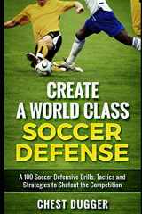 9781688902619-1688902619-Create a World Class Soccer Defense: A 100 Soccer Drills, Tactics and Techniques to Shutout the Competition