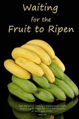 9780692534977-0692534970-Waiting for the Fruit to Ripen: One Adoptive Family's Experience With Beginning to Heal the Invisible Wounds of RAD and PTSD